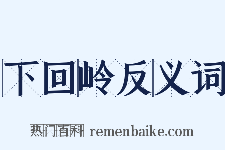 下回岭反义词是什么意思的图片